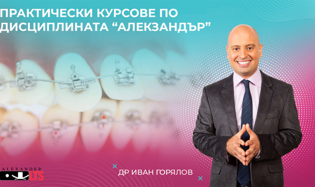 Практически ортодонтски курсове по дисциплината „Алекзандър“ – д-р Иван Горялов 2022 г. + Видео
