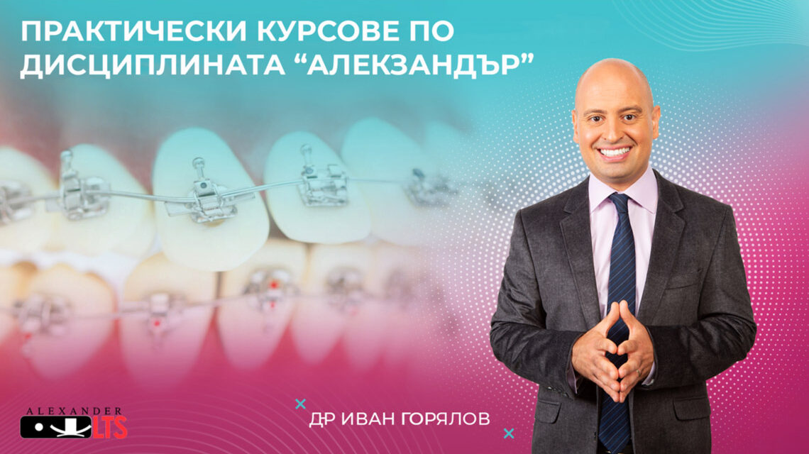 Практически ортодонтски курсове по дисциплината „Алекзандър“ – д-р Иван Горялов 2022 г. + Видео