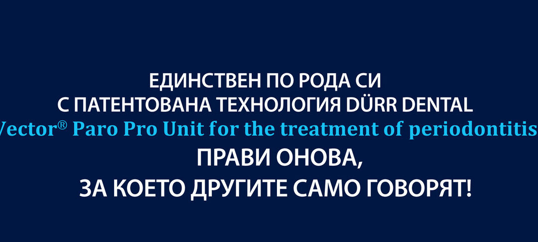 Единствен по рода си с патентована технология DURR DENTAL Vector Paro Pro Unit for the treatment of periodontitis прави онова, за което другите само говорят